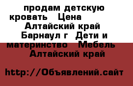 продам детскую кровать › Цена ­ 10 000 - Алтайский край, Барнаул г. Дети и материнство » Мебель   . Алтайский край